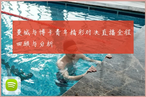 曼城与博卡青年精彩对决直播全程回顾与分析