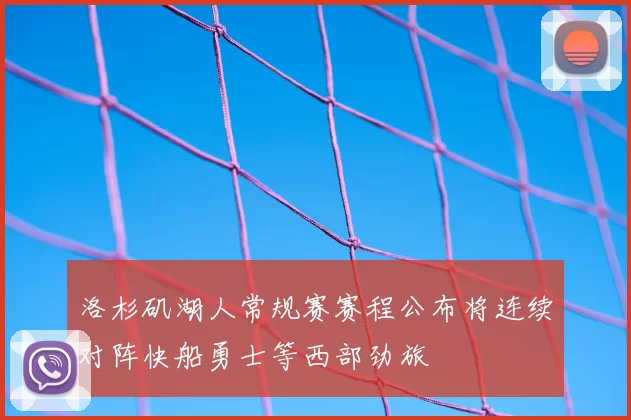 洛杉矶湖人常规赛赛程公布将连续对阵快船勇士等西部劲旅