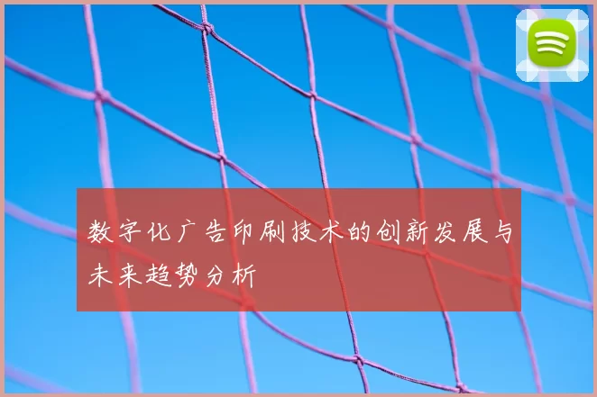 数字化广告印刷技术的创新发展与未来趋势分析