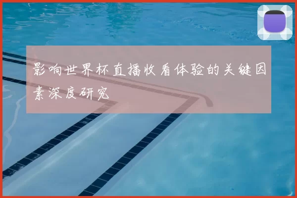 影响世界杯直播收看体验的关键因素深度研究