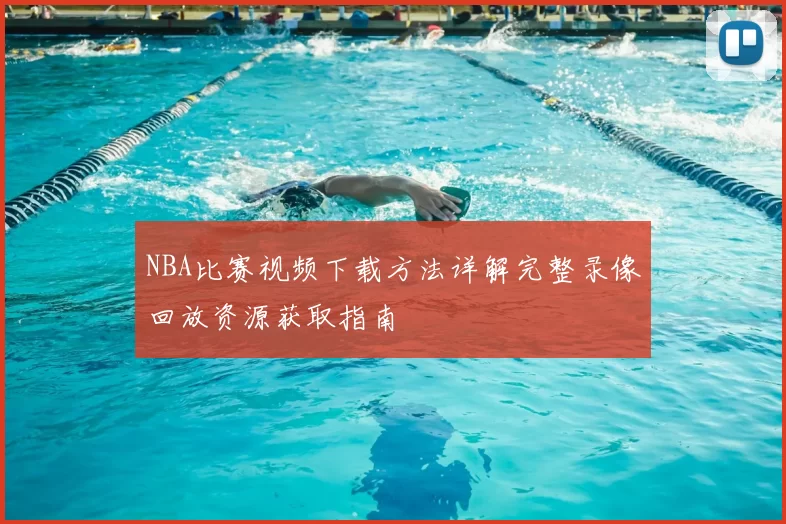 NBA比赛视频下载方法详解完整录像回放资源获取指南