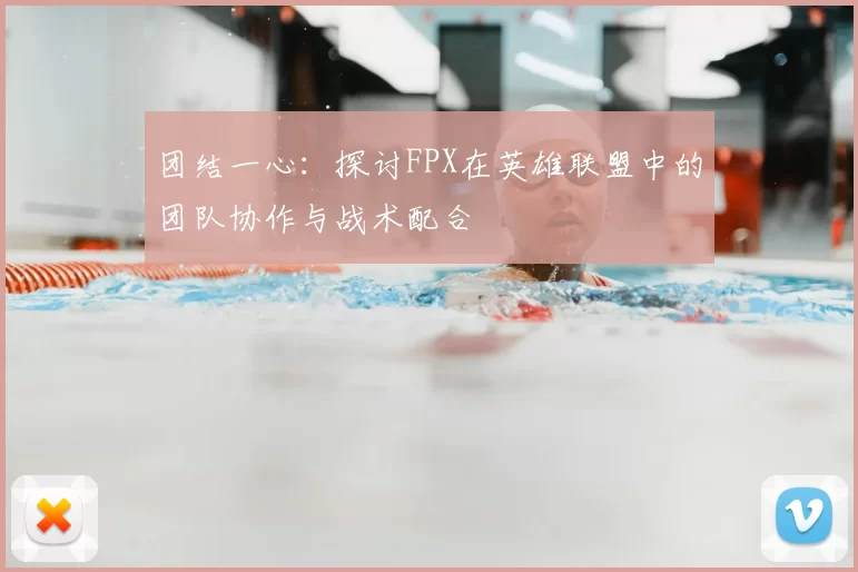 团结一心:探讨FPX在英雄联盟中的团队协作与战术配合