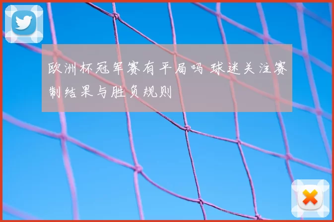 欧洲杯冠军赛有平局吗 球迷关注赛制结果与胜负规则