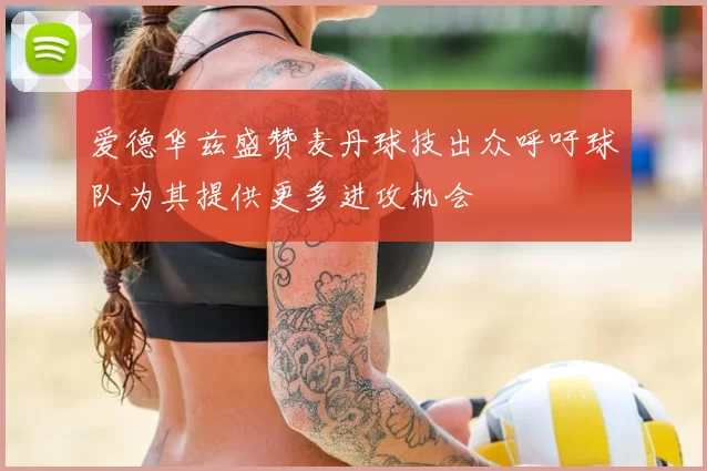 爱德华兹盛赞麦丹球技出众呼吁球队为其提供更多进攻机会