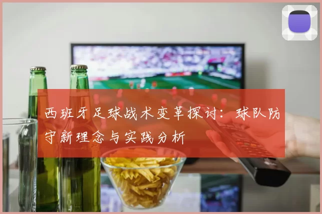 西班牙足球战术变革探讨：球队防守新理念与实践分析