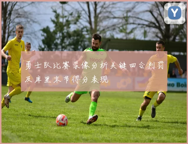 勇士队比赛录像分析关键回合判罚及库里末节得分表现