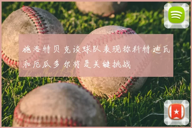 施洛特贝克谈球队表现称科特迪瓦和厄瓜多尔将是关键挑战