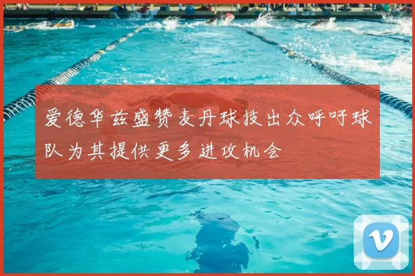 爱德华兹盛赞麦丹球技出众呼吁球队为其提供更多进攻机会