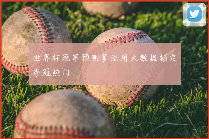 世界杯冠军预测算法用大数据锁定夺冠热门