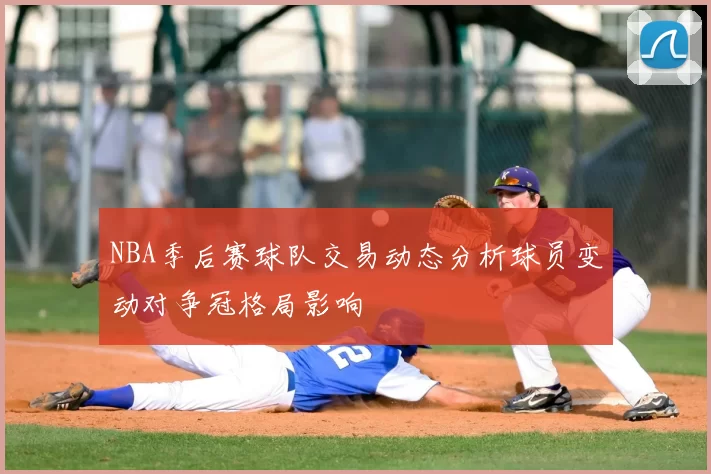 NBA季后赛球队交易动态分析球员变动对争冠格局影响