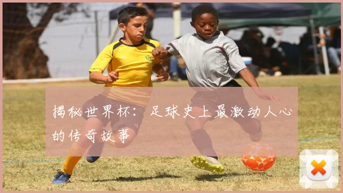 揭秘世界杯:足球史上最激动人心的传奇故事