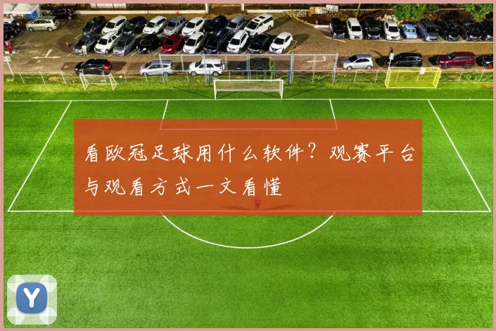 看欧冠足球用什么软件？观赛平台与观看方式一文看懂