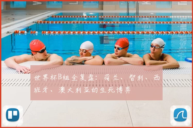 世界杯B组全复盘:荷兰、智利、西班牙、澳大利亚的生死博弈