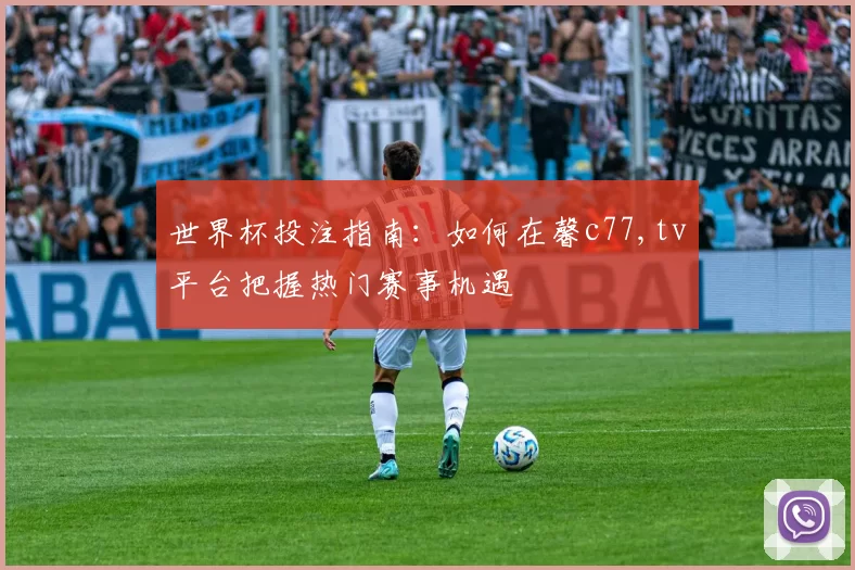 世界杯投注指南：如何在馨c77,tv平台把握热门赛事机遇