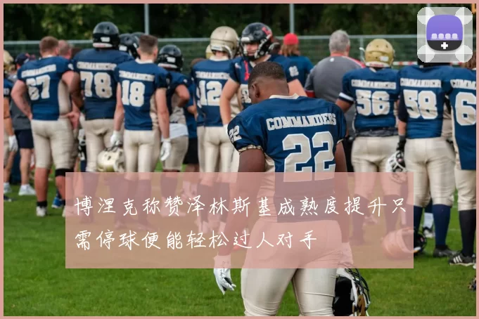 博涅克称赞泽林斯基成熟度提升只需停球便能轻松过人对手