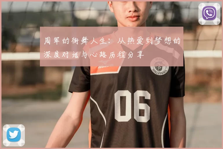 周军的街舞人生：从热爱到梦想的深度对话与心路历程分享