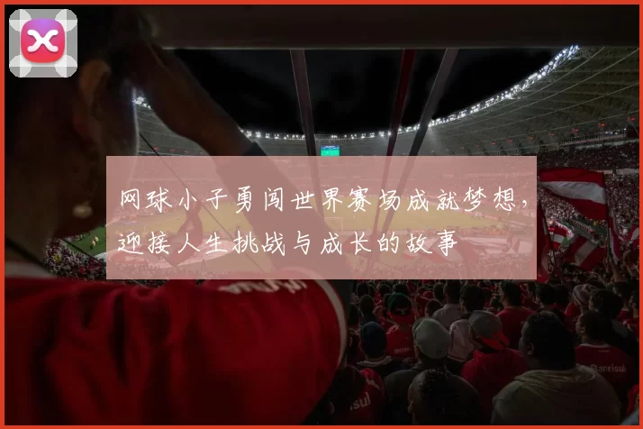 网球小子勇闯世界赛场成就梦想，迎接人生挑战与成长的故事