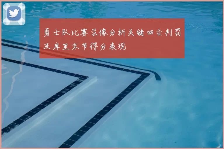 勇士队比赛录像分析关键回合判罚及库里末节得分表现