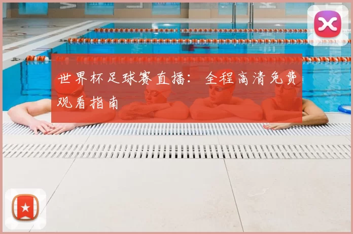 世界杯足球赛直播:全程高清免费观看指南