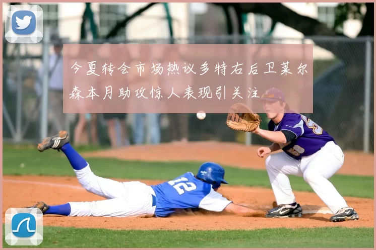 今夏转会市场热议多特右后卫莱尔森本月助攻惊人表现引关注