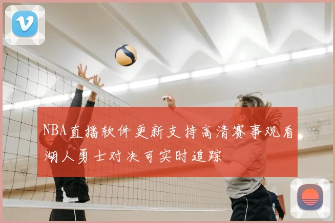 NBA直播软件更新支持高清赛事观看湖人勇士对决可实时追踪