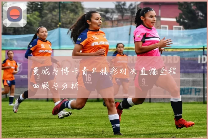 曼城与博卡青年精彩对决直播全程回顾与分析