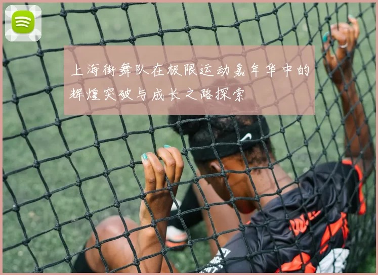 上海街舞队在极限运动嘉年华中的辉煌突破与成长之路探索