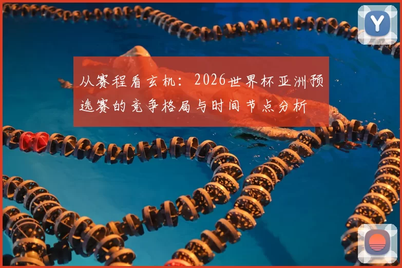 从赛程看玄机:2026世界杯亚洲预选赛的竞争格局与时间节点分析