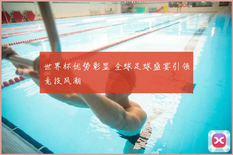 世界杯优势彰显 全球足球盛宴引领竞技风潮