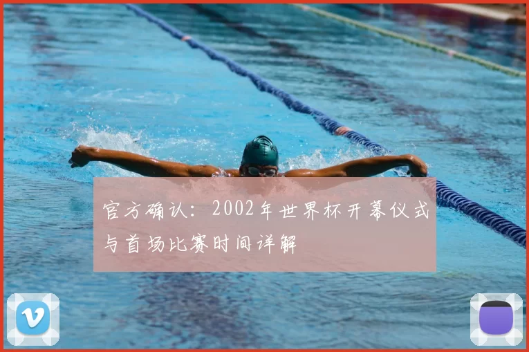 官方确认:2002年世界杯开幕仪式与首场比赛时间详解
