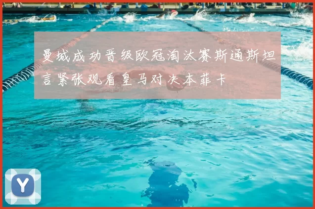 曼城成功晋级欧冠淘汰赛斯通斯坦言紧张观看皇马对决本菲卡