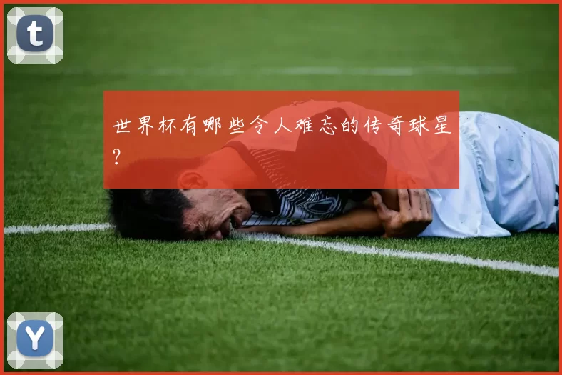 世界杯有哪些令人难忘的传奇球星？