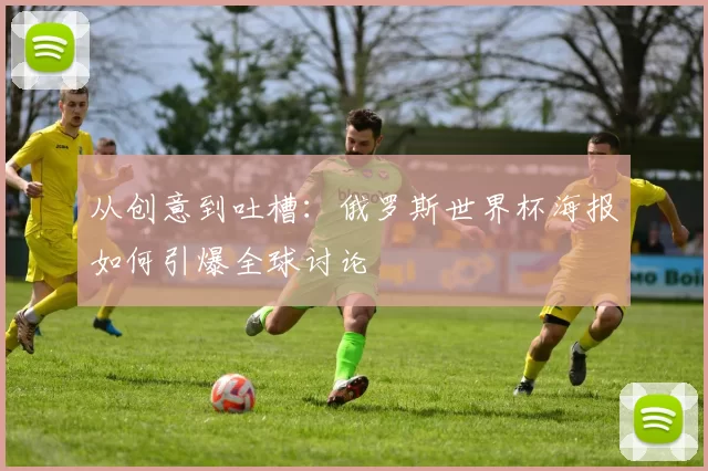 从创意到吐槽：俄罗斯世界杯海报如何引爆全球讨论