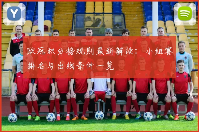 欧冠积分榜规则最新解读：小组赛排名与出线条件一览
