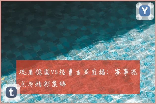 观看德国vs格鲁吉亚直播：赛事亮点与精彩集锦