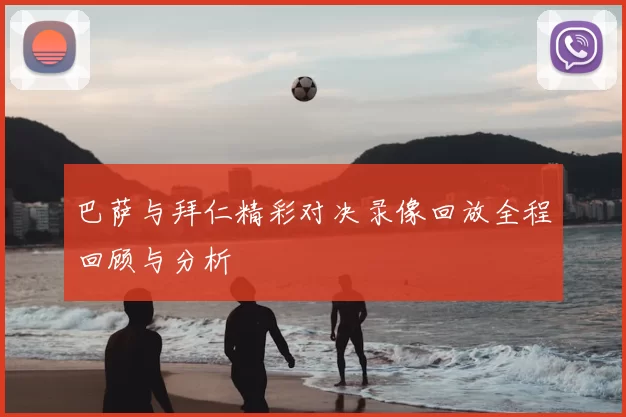 巴萨与拜仁精彩对决录像回放全程回顾与分析