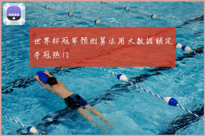世界杯冠军预测算法用大数据锁定夺冠热门