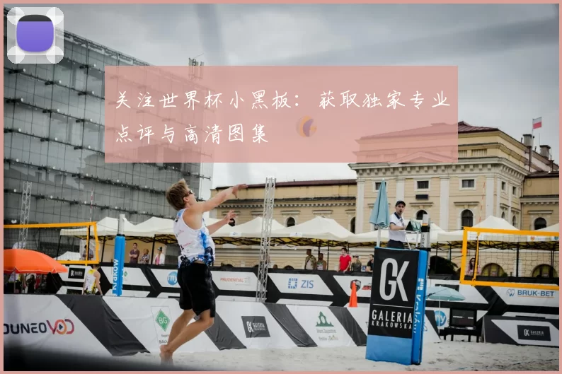 关注世界杯小黑板:获取独家专业点评与高清图集