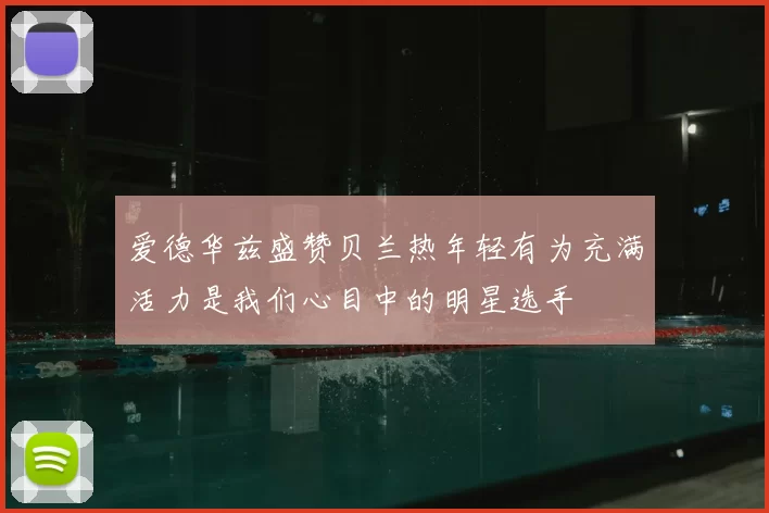 爱德华兹盛赞贝兰热年轻有为充满活力是我们心目中的明星选手