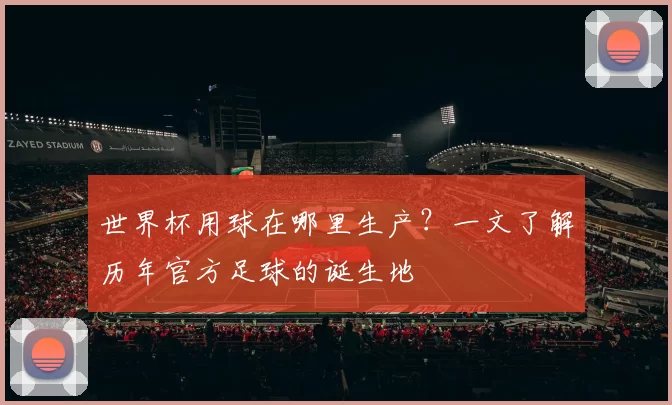 世界杯用球在哪里生产？一文了解历年官方足球的诞生地