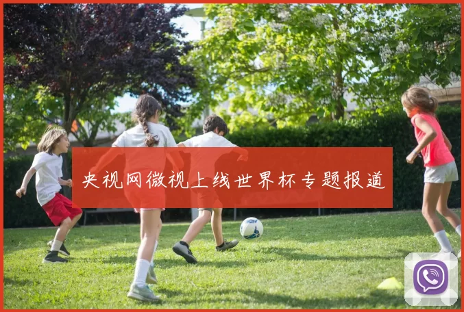 央视网微视上线世界杯专题报道