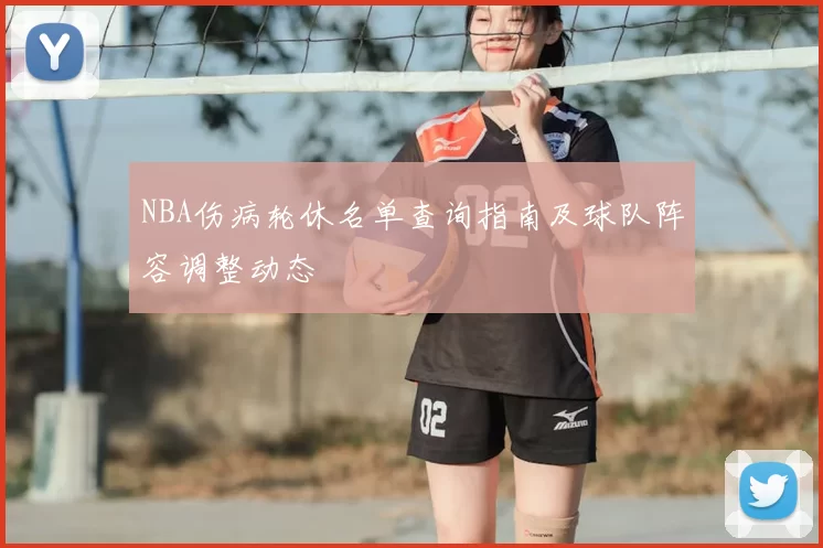 NBA伤病轮休名单查询指南及球队阵容调整动态