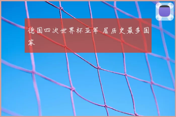 德国四次世界杯亚军 居历史最多国家