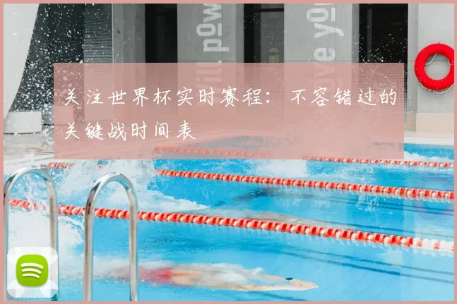 关注世界杯实时赛程:不容错过的关键战时间表