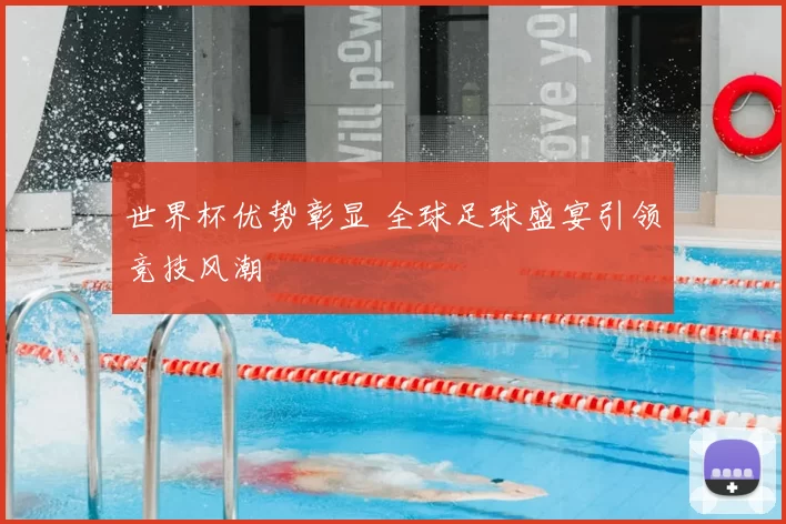 世界杯优势彰显 全球足球盛宴引领竞技风潮