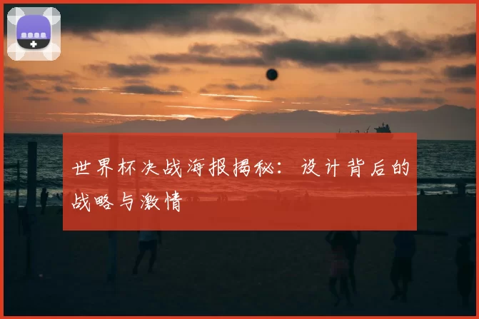 世界杯决战海报揭秘:设计背后的战略与激情