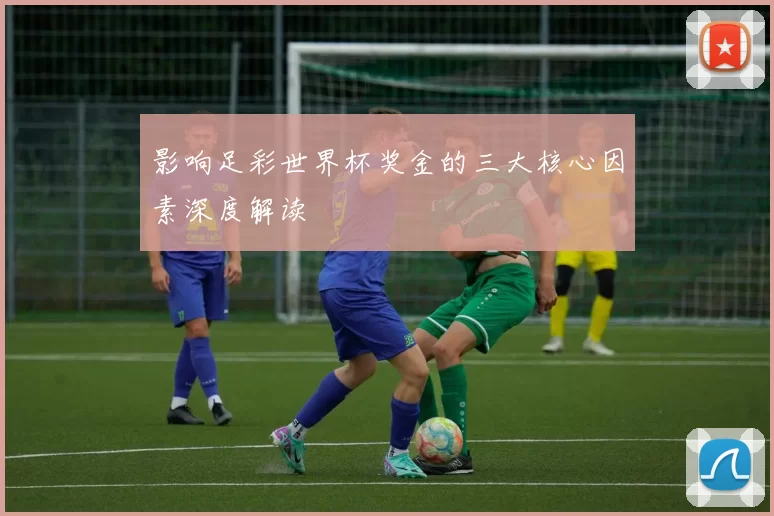影响足彩世界杯奖金的三大核心因素深度解读