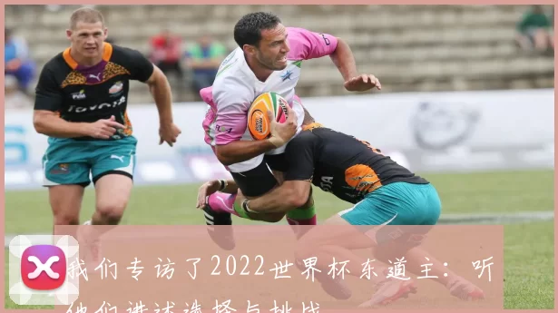 我们专访了2022世界杯东道主：听他们讲述选择与挑战