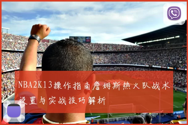 NBA2K13操作指南詹姆斯热火队战术设置与实战技巧解析