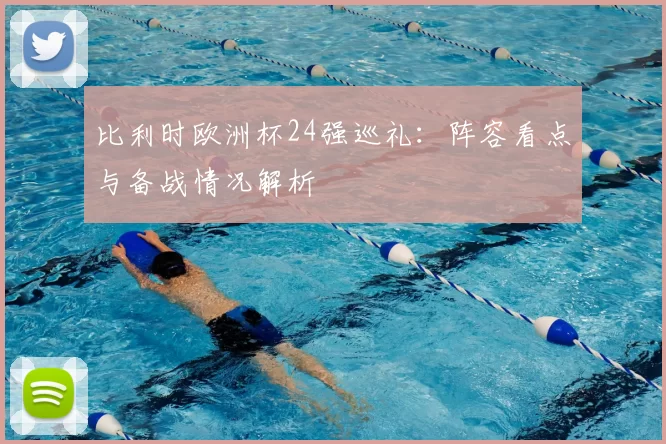 比利时欧洲杯24强巡礼:阵容看点与备战情况解析